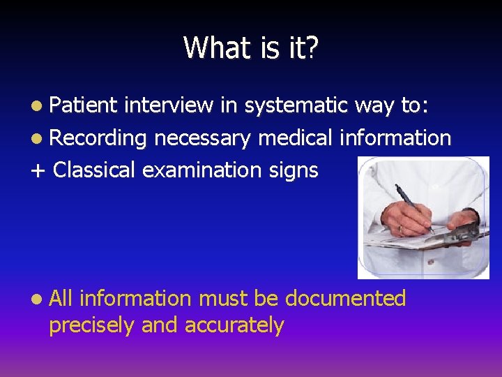 What is it? l Patient interview in systematic way to: l Recording necessary medical