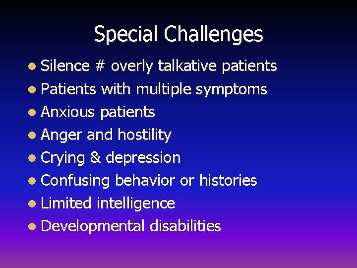 Special Challenges l Silence # overly talkative patients l Patients with multiple symptoms l