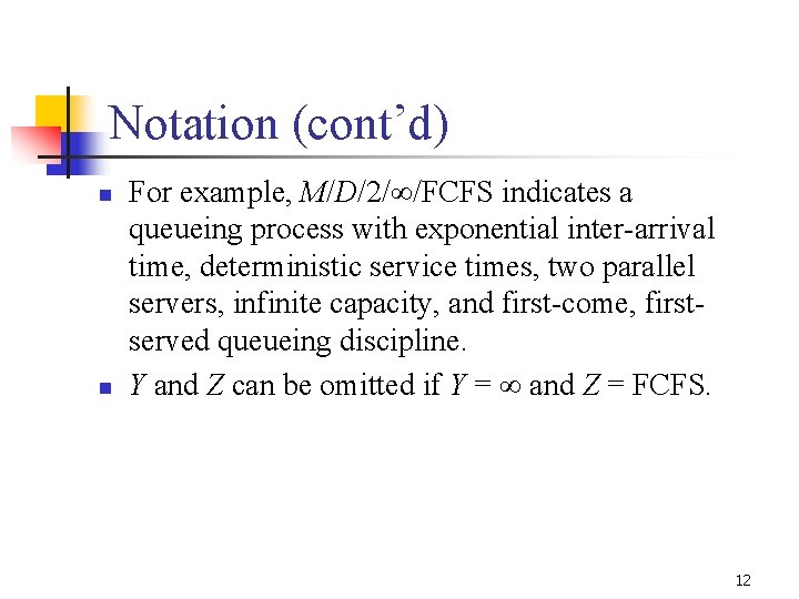 Notation (cont’d) n n For example, M/D/2/∞/FCFS indicates a queueing process with exponential inter-arrival