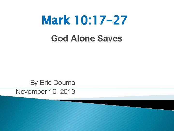 Mark 10: 17 -27 God Alone Saves By Eric Douma November 10, 2013 
