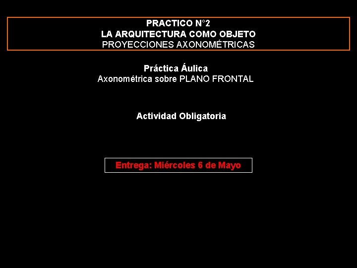 PRACTICO N° 2 LA ARQUITECTURA COMO OBJETO PROYECCIONES AXONOMÉTRICAS Práctica Áulica Axonométrica sobre PLANO