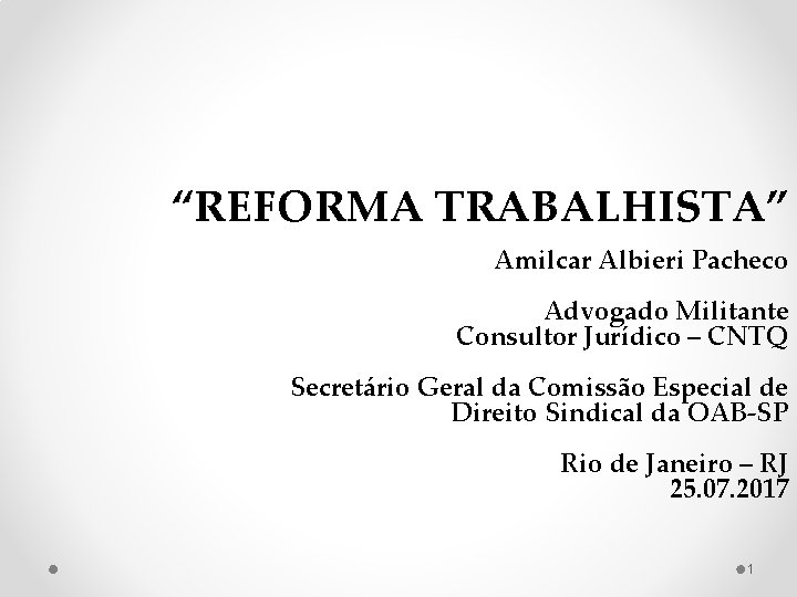  “REFORMA TRABALHISTA” Amilcar Albieri Pacheco Advogado Militante Consultor Jurídico – CNTQ Secretário Geral