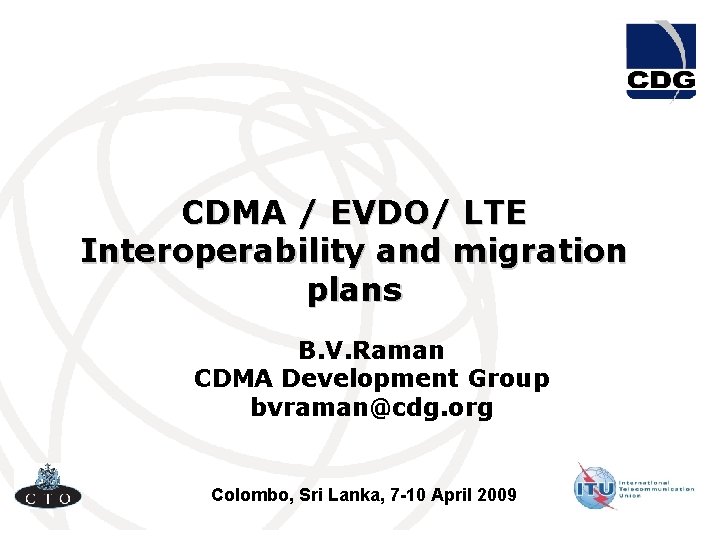 CDMA / EVDO/ LTE Interoperability and migration plans B. V. Raman CDMA Development Group