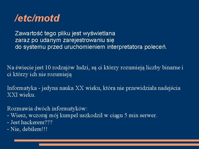 /etc/motd Zawartość tego pliku jest wyświetlana zaraz po udanym zarejestrowaniu się do systemu przed