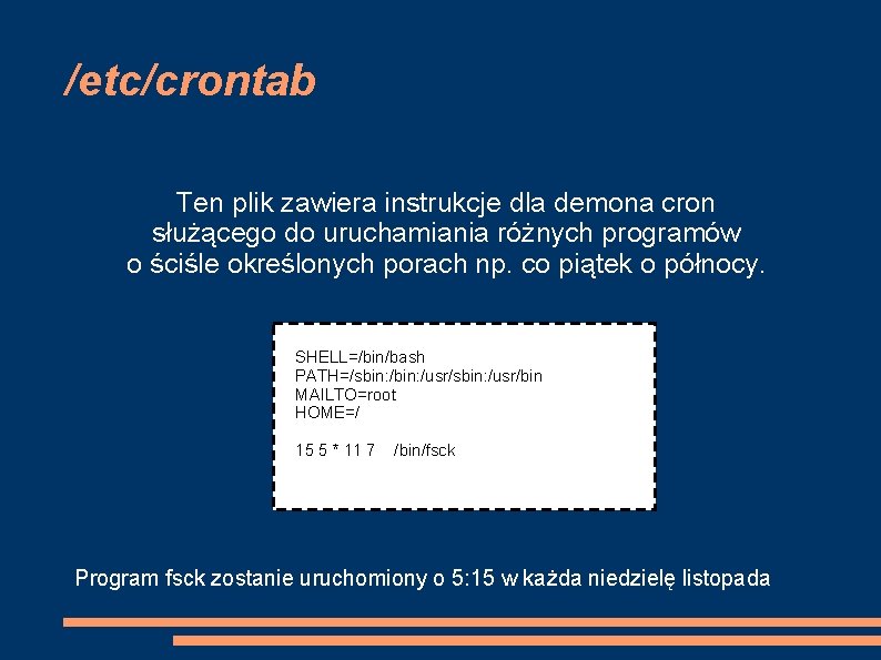 /etc/crontab Ten plik zawiera instrukcje dla demona cron służącego do uruchamiania różnych programów o