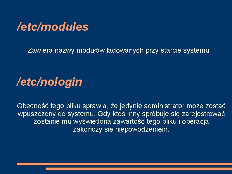 /etc/modules Zawiera nazwy modułów ładowanych przy starcie systemu /etc/nologin Obecność tego pliku sprawia, że