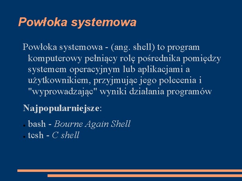 Powłoka systemowa - (ang. shell) to program komputerowy pełniący rolę pośrednika pomiędzy systemem operacyjnym