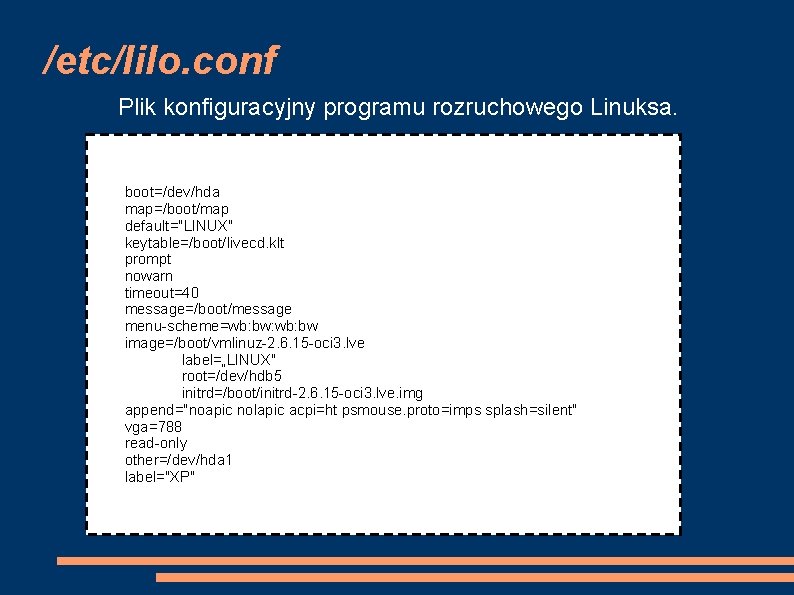 /etc/lilo. conf Plik konfiguracyjny programu rozruchowego Linuksa. boot=/dev/hda map=/boot/map default="LINUX" keytable=/boot/livecd. klt prompt nowarn