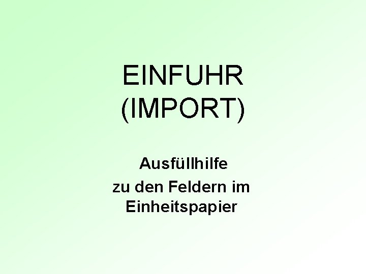 EINFUHR (IMPORT) Ausfüllhilfe zu den Feldern im Einheitspapier 