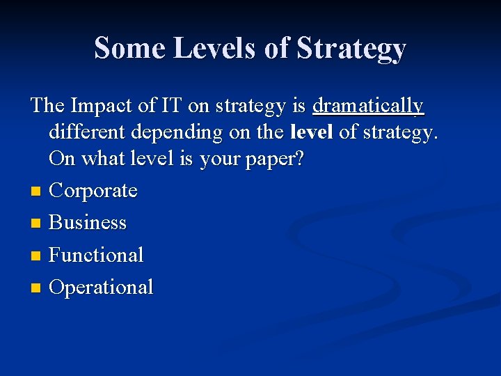 Some Levels of Strategy The Impact of IT on strategy is dramatically different depending