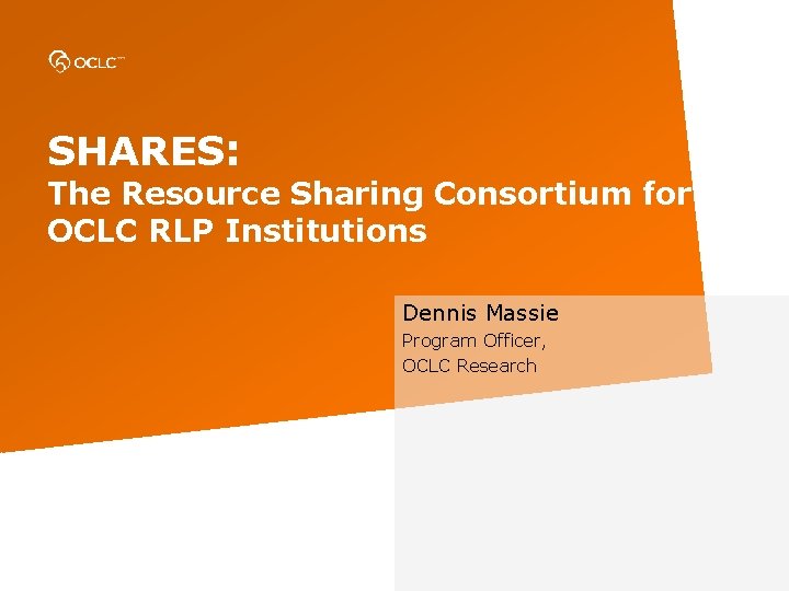 SHARES: The Resource Sharing Consortium for OCLC RLP Institutions Dennis Massie Program Officer, OCLC