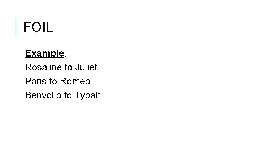 FOIL Example: Rosaline to Juliet Paris to Romeo Benvolio to Tybalt FOIL Example: Rosaline to Juliet Paris to Romeo Benvolio to Tybalt