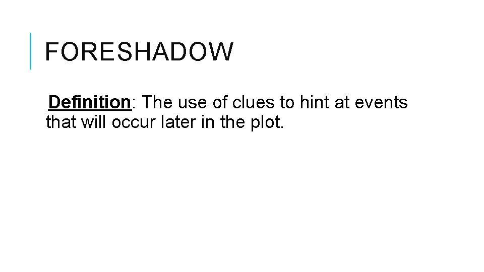 FORESHADOW Definition: The use of clues to hint at events that will occur later FORESHADOW Definition: The use of clues to hint at events that will occur later