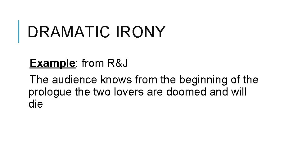 DRAMATIC IRONY Example: from R&J The audience knows from the beginning of the prologue DRAMATIC IRONY Example: from R&J The audience knows from the beginning of the prologue