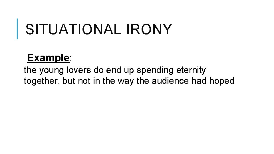 SITUATIONAL IRONY Example: the young lovers do end up spending eternity together, but not SITUATIONAL IRONY Example: the young lovers do end up spending eternity together, but not