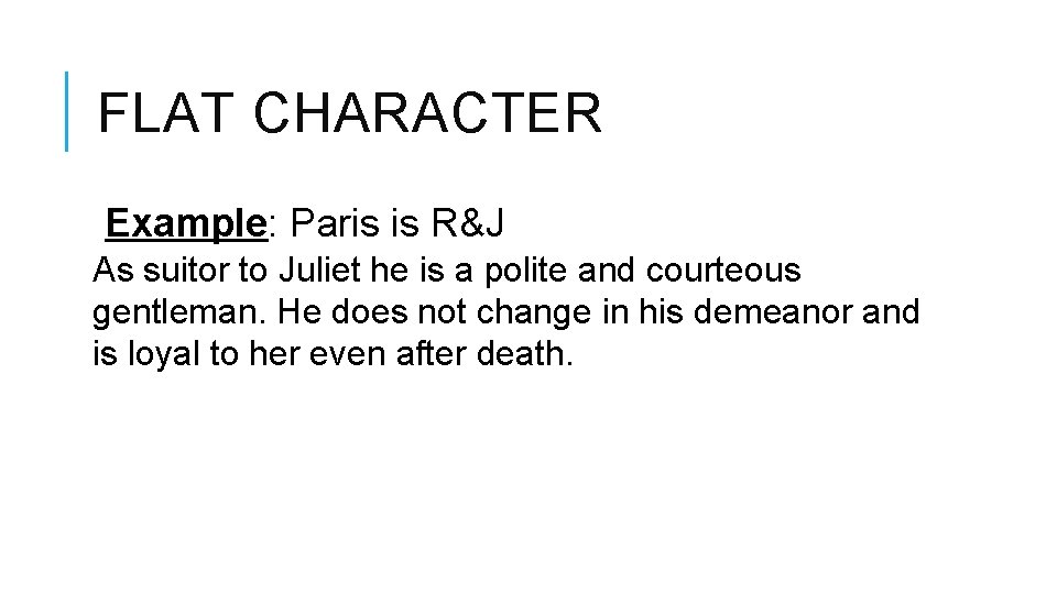 FLAT CHARACTER Example: Paris is R&J As suitor to Juliet he is a polite FLAT CHARACTER Example: Paris is R&J As suitor to Juliet he is a polite