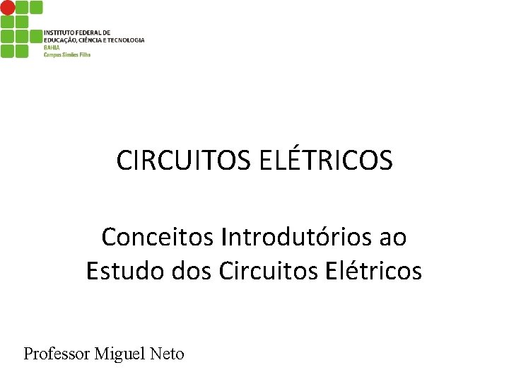 CIRCUITOS ELÉTRICOS Conceitos Introdutórios ao Estudo dos Circuitos Elétricos Professor Miguel Neto 