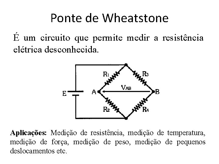 Ponte de Wheatstone É um circuito que permite medir a resistência elétrica desconhecida. Aplicações: