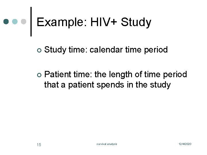 Example: HIV+ Study ¢ Study time: calendar time period ¢ Patient time: the length