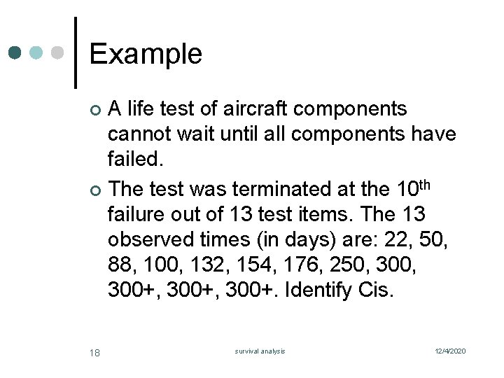 Example A life test of aircraft components cannot wait until all components have failed.