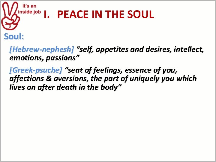 I. PEACE IN THE SOUL Soul: [Hebrew-nephesh] “self, appetites and desires, intellect, emotions, passions”