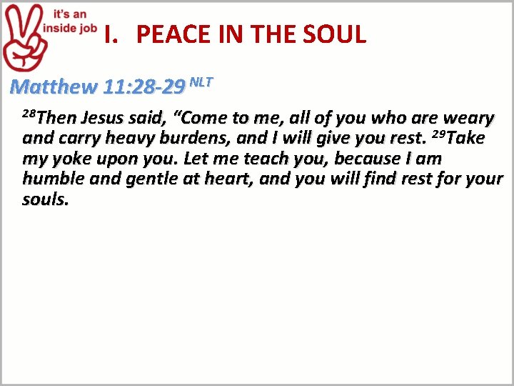 I. PEACE IN THE SOUL Matthew 11: 28 -29 NLT 28 Then Jesus said,