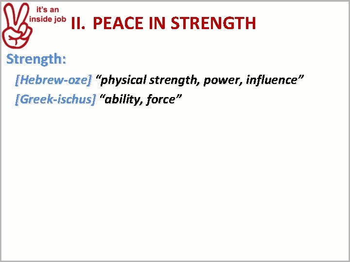 II. PEACE IN STRENGTH Strength: [Hebrew-oze] “physical strength, power, influence” [Greek-ischus] “ability, force” 