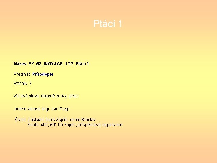 Ptáci 1 Název: VY_52_INOVACE_1/17_Ptáci 1 Předmět: Přírodopis Ročník: 7 Klíčová slova: obecné znaky, ptáci Ptáci 1 Název: VY_52_INOVACE_1/17_Ptáci 1 Předmět: Přírodopis Ročník: 7 Klíčová slova: obecné znaky, ptáci