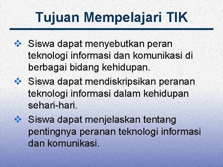 Tujuan Mempelajari TIK v Siswa dapat menyebutkan peran teknologi informasi dan komunikasi di berbagai