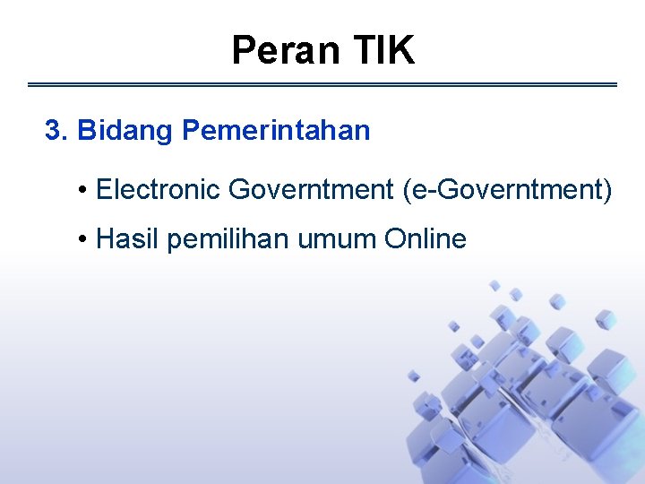 Peran TIK 3. Bidang Pemerintahan • Electronic Governtment (e-Governtment) • Hasil pemilihan umum Online
