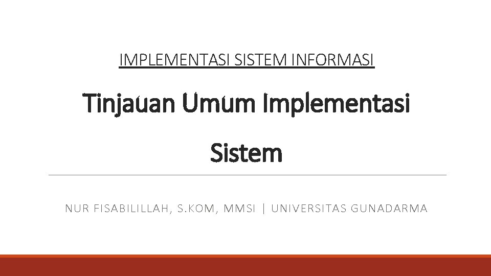IMPLEMENTASI SISTEM INFORMASI Tinjauan Umum Implementasi Sistem NUR FISABILILLAH, S. KOM, MMSI | UNIVERSITAS