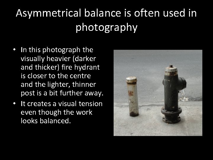 Asymmetrical balance is often used in photography • In this photograph the visually heavier