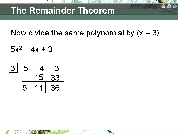 The Remainder Theorem Now divide the same polynomial by (x – 3). 5 x The Remainder Theorem Now divide the same polynomial by (x – 3). 5 x