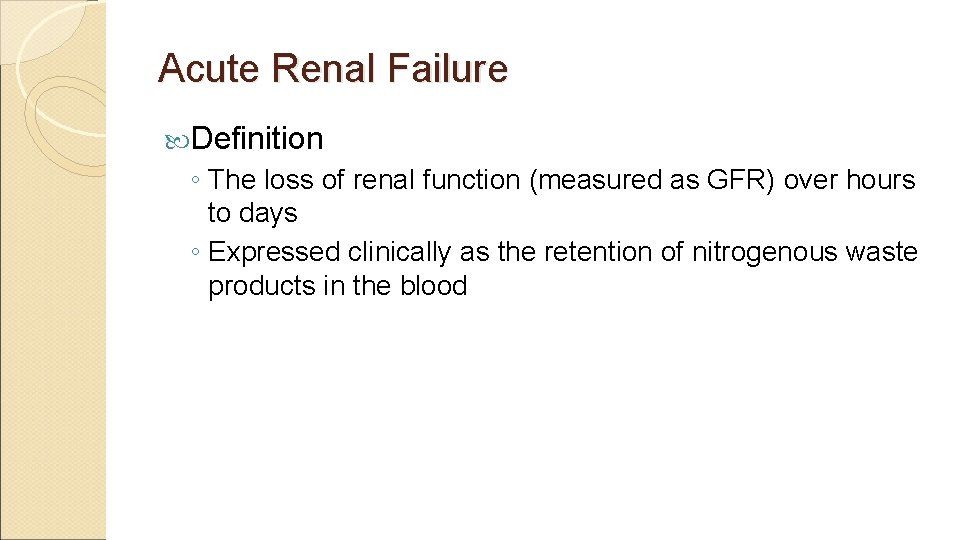 Acute Renal Failure Definition ◦ The loss of renal function (measured as GFR) over