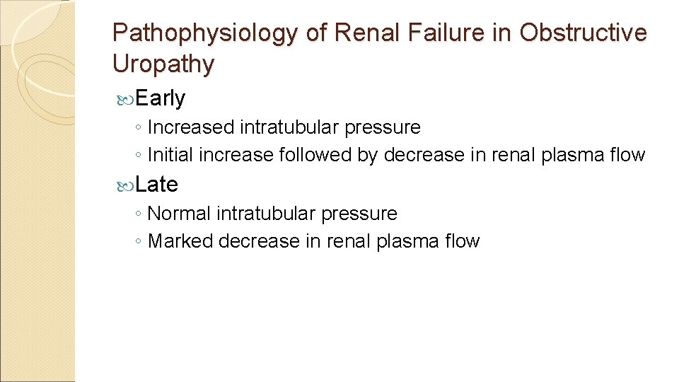 Pathophysiology of Renal Failure in Obstructive Uropathy Early ◦ Increased intratubular pressure ◦ Initial