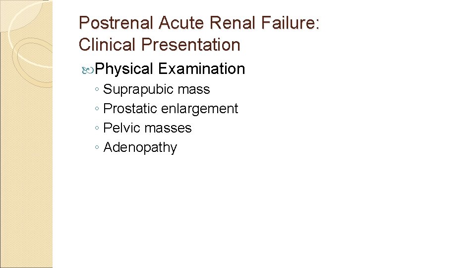 Postrenal Acute Renal Failure: Clinical Presentation Physical Examination ◦ Suprapubic mass ◦ Prostatic enlargement