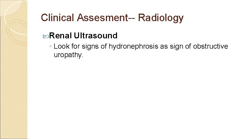 Clinical Assesment-- Radiology Renal Ultrasound ◦ Look for signs of hydronephrosis as sign of