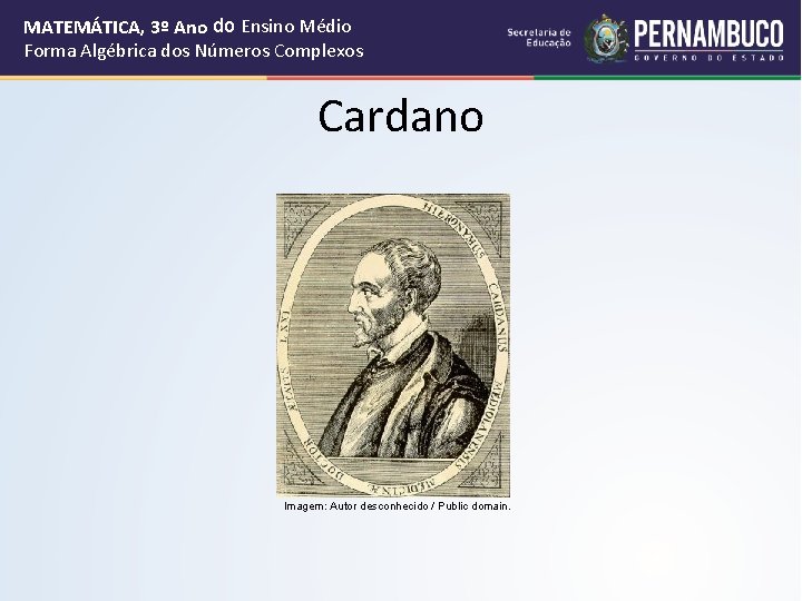 MATEMÁTICA, 3º Ano do Ensino Médio Forma Algébrica dos Números Complexos Cardano Imagem: Autor