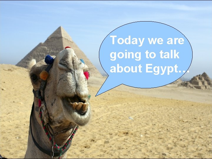 Today we are going to talk about Egypt… 