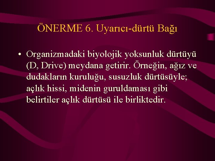 ÖNERME 6. Uyarıcı-dürtü Bağı • Organizmadaki biyolojik yoksunluk dürtüyü (D, Drive) meydana getirir. Örneğin,