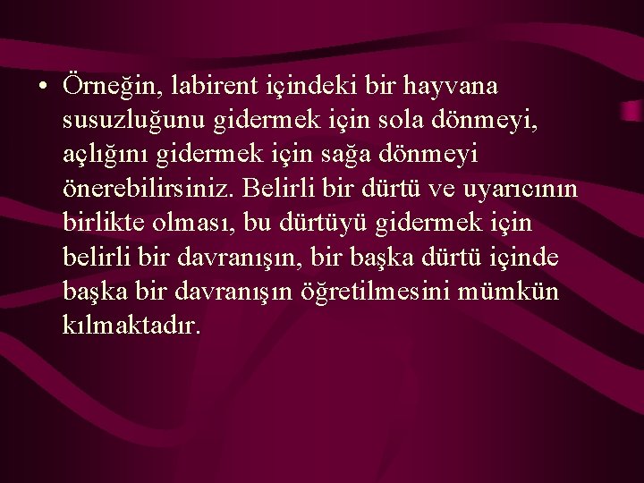  • Örneğin, labirent içindeki bir hayvana susuzluğunu gidermek için sola dönmeyi, açlığını gidermek