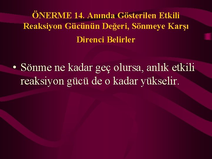 ÖNERME 14. Anında Gösterilen Etkili Reaksiyon Gücünün Değeri, Sönmeye Karşı Direnci Belirler • Sönme