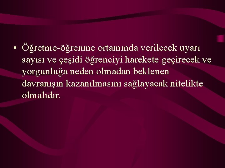  • Öğretme-öğrenme ortamında verilecek uyarı sayısı ve çeşidi öğrenciyi harekete geçirecek ve yorgunluğa