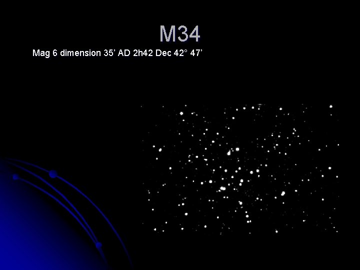 M 34 Mag 6 dimension 35’ AD 2 h 42 Dec 42° 47’ 
