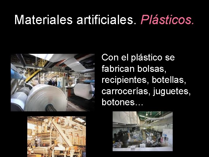 Materiales artificiales. Plásticos. Con el plástico se fabrican bolsas, recipientes, botellas, carrocerías, juguetes, botones…