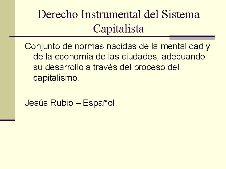 Derecho Instrumental del Sistema Capitalista Conjunto de normas nacidas de la mentalidad y de Derecho Instrumental del Sistema Capitalista Conjunto de normas nacidas de la mentalidad y de