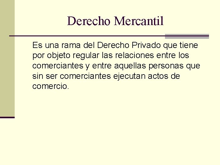 Derecho Mercantil Es una rama del Derecho Privado que tiene por objeto regular las Derecho Mercantil Es una rama del Derecho Privado que tiene por objeto regular las