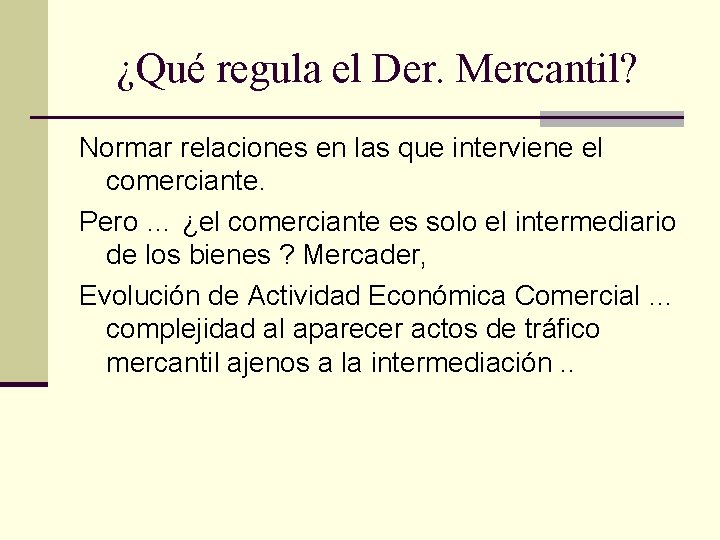 ¿Qué regula el Der. Mercantil? Normar relaciones en las que interviene el comerciante. Pero ¿Qué regula el Der. Mercantil? Normar relaciones en las que interviene el comerciante. Pero