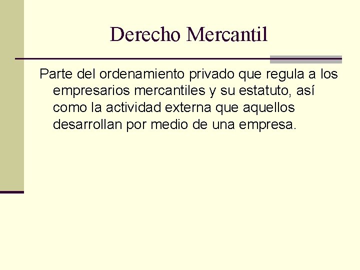 Derecho Mercantil Parte del ordenamiento privado que regula a los empresarios mercantiles y su Derecho Mercantil Parte del ordenamiento privado que regula a los empresarios mercantiles y su