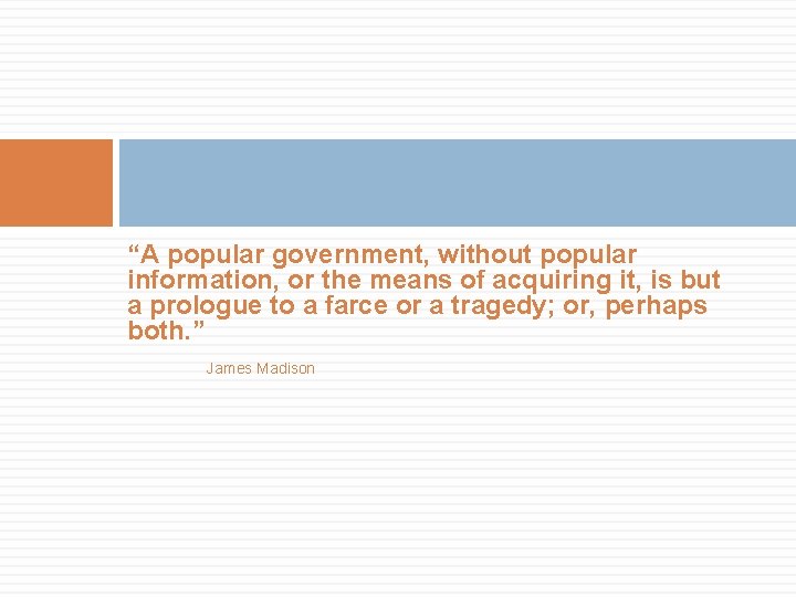 “A popular government, without popular information, or the means of acquiring it, is but
